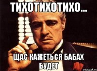 тихотихотихо... щас кажеться бабах будет