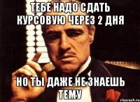 тебе надо сдать курсовую через 2 дня но ты даже не знаешь тему