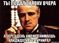 ты подал заявку вчера а через день уже не снимаешь кандидатуру с турнира?