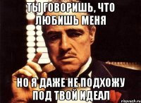 ты говоришь, что любишь меня но я даже не подхожу под твой идеал