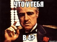 что у тебя в 4?