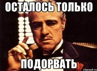 осталось только подорвать