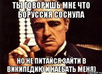 ты говоришь мне что боруссия соснула но не питайся зайти в википедию и наебать меня)