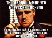 ты говоришь мне что боруссия соснула но не питайся зайти в википедию и наебать меня,написавши мне всех игроков баварии