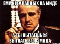 ему нету равных на миде а ты пытаешься выгнать его с мида