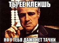 ты ее клеишь но у тебя даже нет тачки