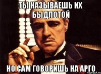 ты называешь их быдлотой но сам говоришь на арго