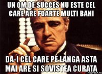 un om de succes nu este cel care are foarte multi bani da-i cel care pe langa asta mai are si sovistea curata