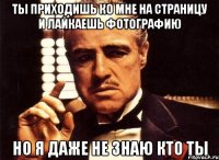 ты приходишь ко мне на страницу и лайкаешь фотографию но я даже не знаю кто ты