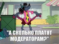 "А сколько платят модераторам?"