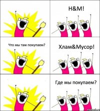 Где мы покупаем? H&M! Что мы там покупаем? Хлам&Мусор!  