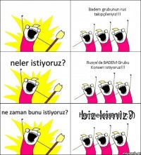 biz kimiz? Badem grubunun rus takipçileriyiz!!! neler istiyoruz? Rusya'da BADEM Grubu Konseri istiyoruz!!! ne zaman bunu istiyoruz? hemeeeeeen!!! :)))