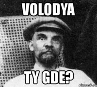 volodya ty gde?