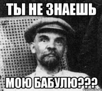 ты не знаешь мою бабулю???