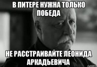 в питере нужна только победа не расстраивайте леонида аркадьевича