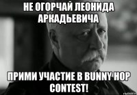 не огорчай леонида аркадьевича прими участие в bunny hop contest!