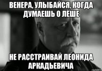 венера, улыбайся, когда думаешь о лёше не расстраивай леонида аркадьевича