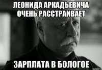 леонида аркадьевича очень расстраивает зарплата в бологое