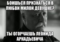 боишься признаться в любви милой девушке? ты огорчаешь леонида аркадьевича