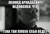 леонид аркадьевич недоволен, что гена так плохо себя ведет