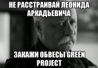 не расстраивай леонида аркадьевича закажи обвесы green project