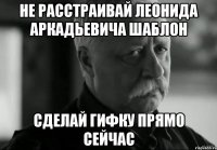 не расстраивай леонида аркадьевича шаблон сделай гифку прямо сейчас