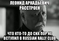 леонид аркадьевич расстроен что кто-то до сих пор не вступил в russian rally club