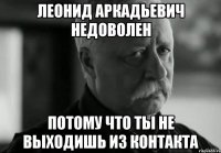 леонид аркадьевич недоволен потому что ты не выходишь из контакта