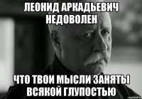 леонид аркадьевич недоволен что твои мысли заняты всякой глупостью