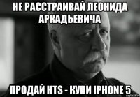 не расстраивай леонида аркадьевича продай hts - купи iphone 5