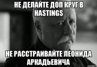 не делайте доп круг в hastings не расстраивайте леонида аркадьевича