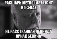 расшарь metro last light во флае не расстраивай леонида аркадьевича