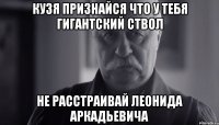 кузя признайся что у тебя гигантский ствол не расстраивай леонида аркадьевича