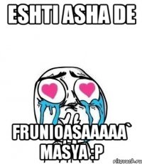 eshti asha de frunioasaaaaa` masya :p