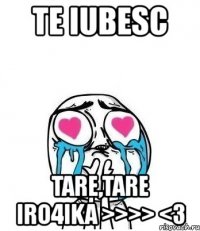 te iubesc tare,tare iro4ika >>>> <3