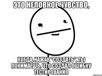 это неловкое чувство, когда, нажав "создать", ты понимаешь, что создал ошибку тестирования