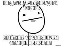 когда узнал что эквадор и мексика в рейтинге фифа выше чем франция и бразилия