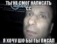 ты не смог написать сс я хочу шо бы ты писал