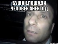 бушик,пощади человек анектод 