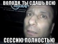 володя, ты сдашь всю сессию полностью