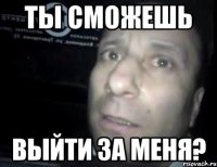 ты сможешь выйти за меня?