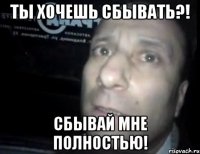 ты хочешь сбывать?! сбывай мне полностью!