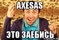 axesas это заебись