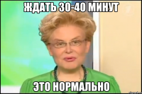 ждать 30-40 минут это нормально