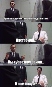 Нужно настроить гитары перед записью, Настроили... Вы хуево настроили... А нам похуй...