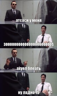 атсаси у меня 30000000000000000000000$ ахуел блеать ну ладно 1$