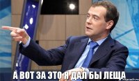 а вот за это я дал бы леща