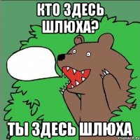 кто здесь шлюха? ты здесь шлюха