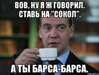 вов, ну я ж говорил. ставь на "сокол". а ты барса-барса.