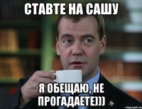 ставте на сашу я обещаю, не прогадаете)))